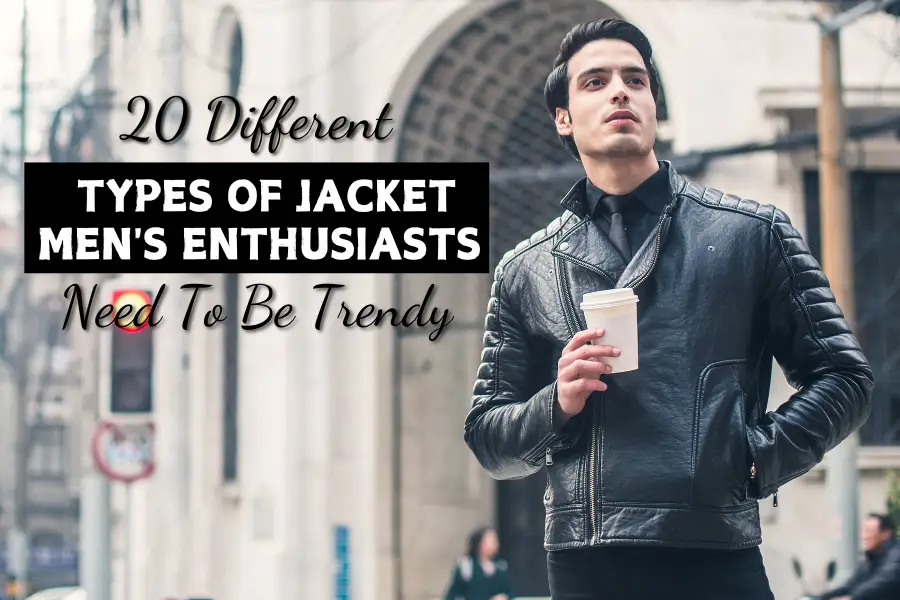 20 Different Types Of Jackets Mens Enthusiasts Need To Be Trendy